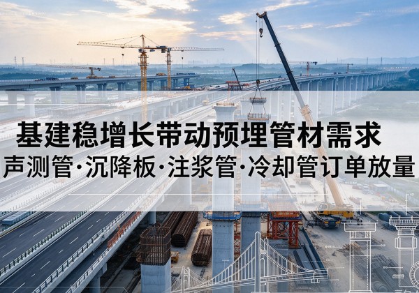 河池基建稳增长带动预埋监测管材需求，声测管、沉降板、注浆管订单持续放量
