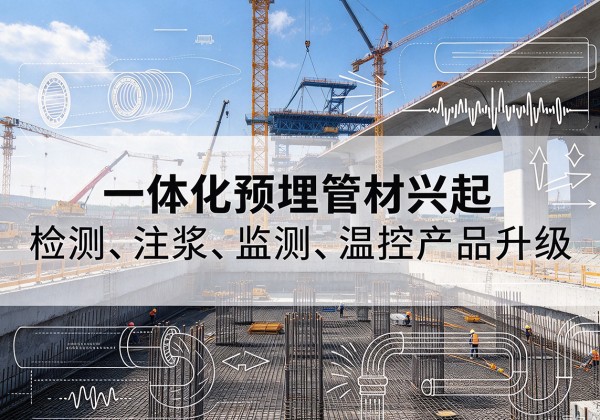 河池一体化管材产品兴起，声测注浆一体管、多功能预埋管应用增多